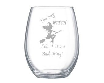 May include: A clear, stemless wine glass with etched text and a witch graphic. The text reads "You Say WITCH Like it's a Bad thing!" The witch is depicted riding a broom. The glass is designed for Halloween.