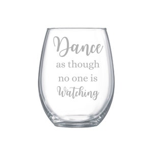 May include: A clear glass wine glass with the text "Dance as though no one is watching" etched on the side.