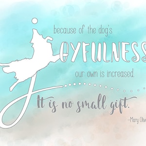 Mary Oliver quote “Because of the dog&#39;s joyfulness, our own is increased. It is no small gift.” Giclee Print