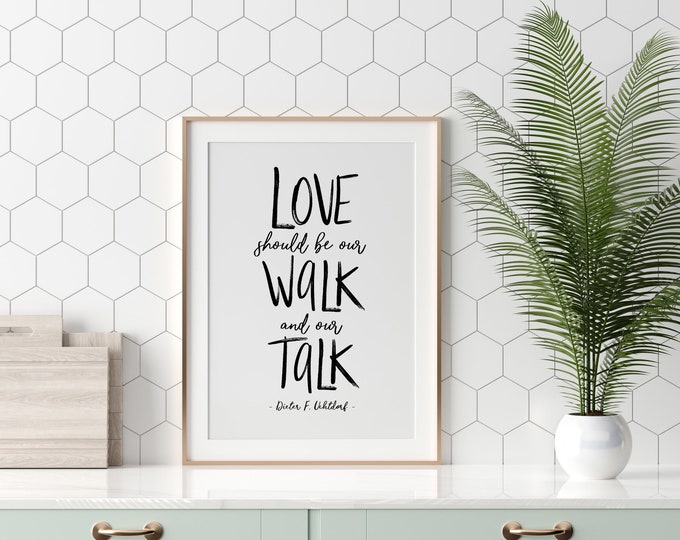 Love should be our walk and our talk, Dieter F. Uchtdorf, Multiple Sizes Available, Kindness Quote, Be Kind