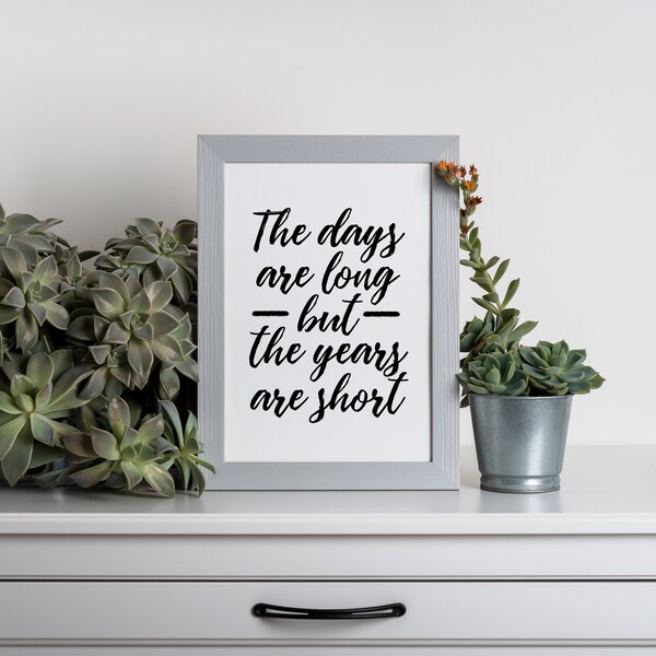 The Days Are Long, But the Years are Short, Teacher Gift, Parenting Quote, Wall Quote 5x7, 8x10, 11x14, Printable Download