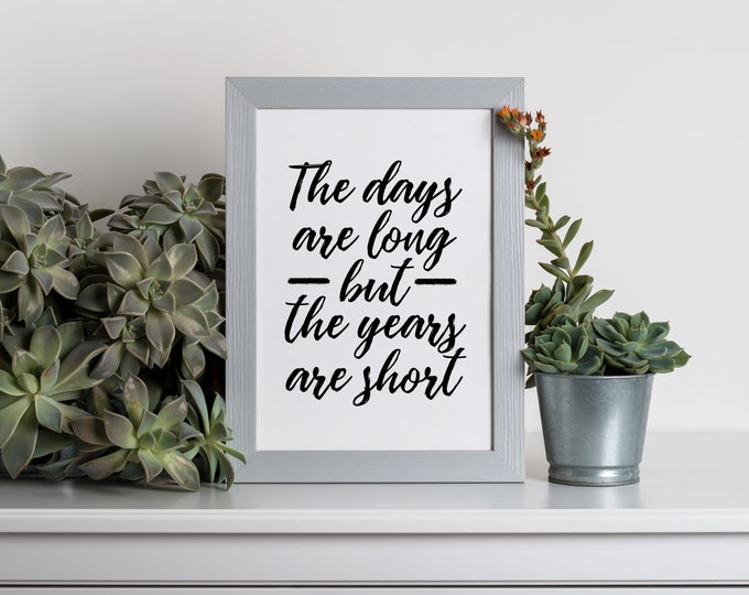 The Days Are Long, But the Years are Short, Teacher Gift, Parenting Quote, Wall Quote 5x7, 8x10, 11x14, Printable Download