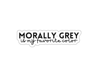 May include: A white sticker with the text "MORALLY GREY is my favorite color" in a black, bold font. The words "MORALLY GREY" are in a sans-serif font, and the rest of the text is in a handwritten style font.