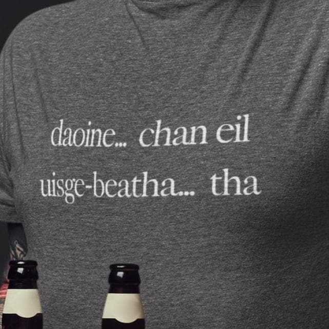 Scottish Gaelic "People... No, Whisky... Yes" T Shirt, Gaidhlig, Scotland, Unisex - Men Women Tee, Daoine... Chan Eil, Uisge-Beatha... Tha
