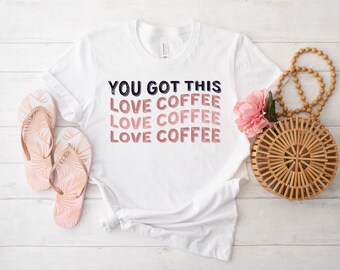 Funny Coffee T-Shirt, Graphic Coffee Tee, You Got This Shirt, Coffee Lover Tee, Cute Coffee Tee, Ice Coffee Shirt, Love Coffee T-Shirt