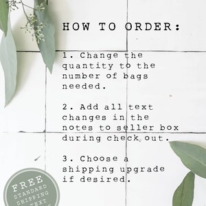 May include: White tiled background with green foliage. Text reads "HOW TO ORDER:" with three numbered instructions. Instruction 1: Change the quantity to the number of bags needed. Instruction 2: Add all text changes in the notes to seller box during check out. Instruction 3: Choose a shipping upgrade if desired. A circular sticker reads "FREE STANDARD SHIPPING & TEXT CHANGES".