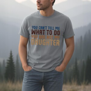 You Cant Tell Me What To Do Youre Not My Daughter Shirt, Funny Dad Tee, Gift for Dad, Fathers Day T-Shirt for Him, Funny Dad T-Shirt