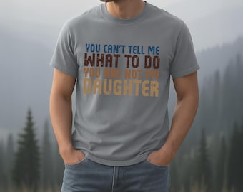 You Cant Tell Me What To Do Youre Not My Daughter Shirt, Funny Dad Tee, Gift for Dad, Fathers Day T-Shirt for Him, Funny Dad T-Shirt
