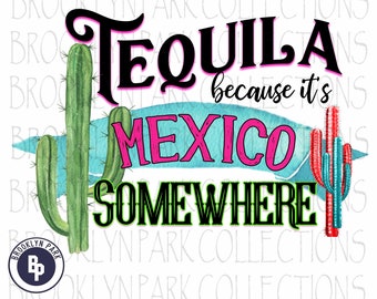 Tequila Because It's Mexico Somewhere Instant Download - Art  Print Sublimation - PNG