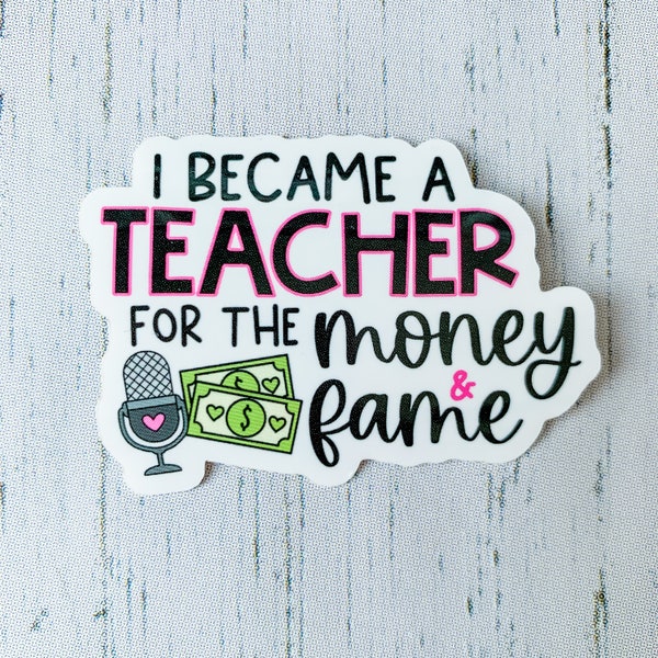 Teacher Sticker | I Became a Teacher for the Money and Fame | Funny Teacher Sticker