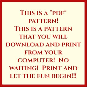 May include: Red text on a cream background reads: "THIS IS A "PDF" PATTERN! THIS IS A PATTERN THAT YOU WILL DOWNLOAD AND PRINT FROM YOUR COMPUTER! NO WAITING! PRINT AND LET THE FUN BEGIN!!!"