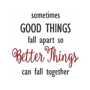 May include: White background with text that reads "sometimes GOOD THINGS fall apart so Better Things can fall together." The words "GOOD THINGS" are in a bold, dark gray font. "Better Things" is in a red, cursive font.