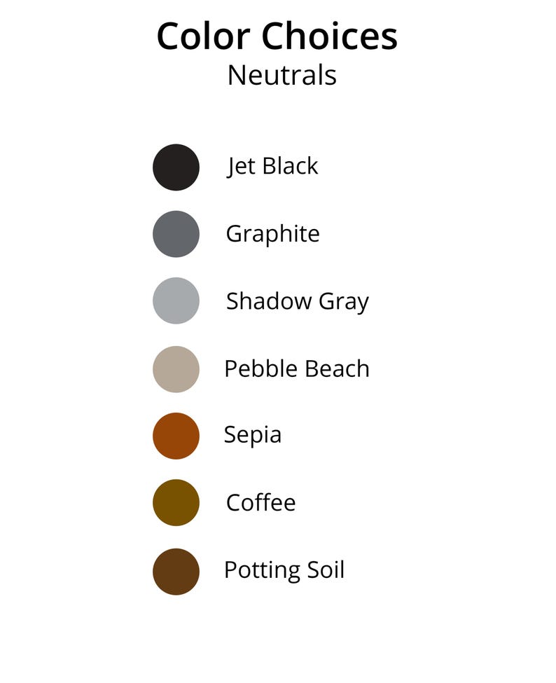 May include: A white background displays a color chart labeled "Color Choices Neutrals." The chart shows seven color swatches: Jet Black, Graphite, Shadow Gray, Pebble Beach, Sepia, Coffee, and Potting Soil.