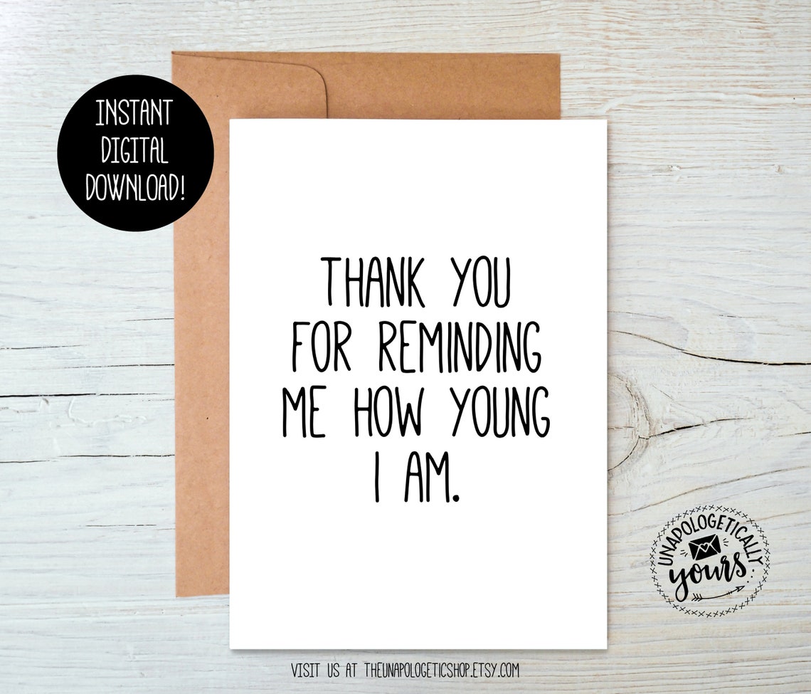 Thank You for Reminding Me How Young I Am Printable Sarcastic Birthday