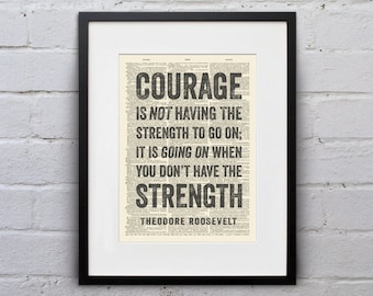 May include: A black and white typography print with a quote by Theodore Roosevelt that reads "Courage is not having the strength to go on; it is going on when you don't have the strength."