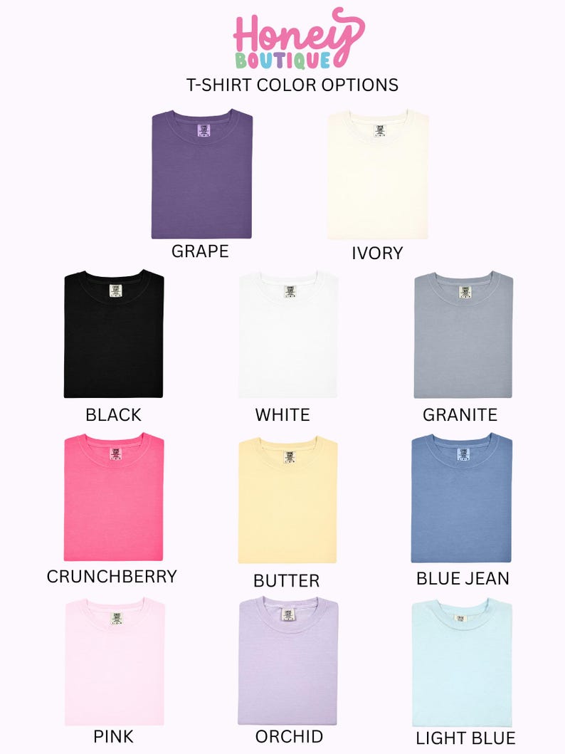 May include: Image showcasing a variety of t-shirt color options. Colors include grape, ivory, black, white, granite, crunchberry, butter, blue jean, pink, orchid, and light blue. The Honey Boutique logo is at the top.