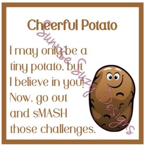 May include: A motivational quote about being a "tiny potato" and believing in yourself. The quote is illustrated with a cartoon potato with a smiling face. The text reads: "Cheerful Potato I may only be a tiny potato, but I believe in you! Now, go out and SMASH those challenges."