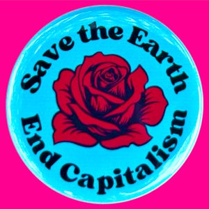 May include: A blue button with the text "Save the Earth End Capitalism" in black lettering around a red rose with black outlines.