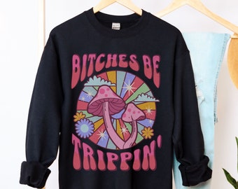 Funny Mushroom Shirt Bitches be Trippin Aesthetic Hoodie Hippie Sweatshirt Retro Shrooms Feminist Shirt LSD Stoner Gift for Her Plus Size