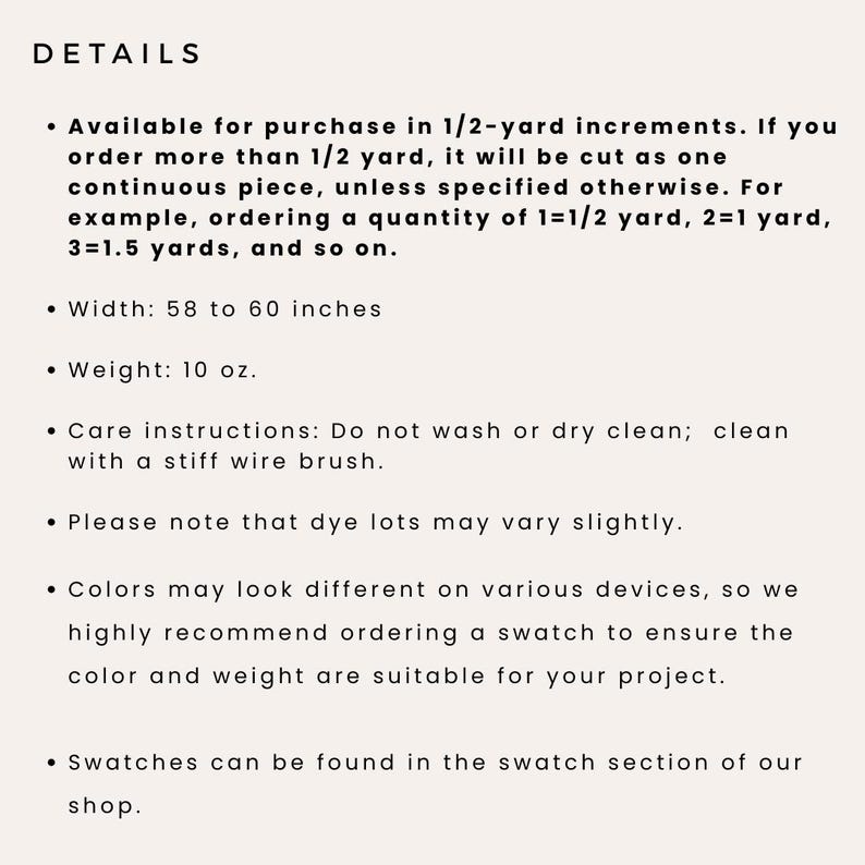 K&ouml;nnte beinhalten: Details f&uuml;r Stoff, der in 1/2-Yard-Schritten verkauft wird. Die Breite betr&auml;gt 58 bis 60 Zoll. Das Gewicht betr&auml;gt 10 Unzen. Pflegehinweise: Nicht waschen oder chemisch reinigen; mit einer steifen Drahtb&uuml;rste reinigen. Farbstoffchargen k&ouml;nnen leicht variieren. Farben k&ouml;nnen auf verschiedenen Ger&auml;ten unterschiedlich aussehen, daher empfehlen wir, einen Stoffmuster zu bestellen, um sicherzustellen, dass Farbe und Gewicht f&uuml;r Ihr Projekt geeignet sind. Stoffmuster finden Sie im Stoffmusterbereich des Shops.