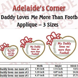 May include: Three sizes of machine embroidery designs for a heart-shaped appliqu&eacute; with the text "My Daddy loves me more than Football". The designs are 3.81 inches wide by 3.51 inches high, 5.29 inches wide by 4.87 inches high, and 6.37 inches wide by 5.87 inches high.