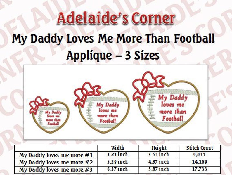 May include: Three sizes of machine embroidery designs for a heart-shaped appliqu&eacute; with the text "My Daddy loves me more than Football". The designs are 3.81 inches wide by 3.51 inches high, 5.29 inches wide by 4.87 inches high, and 6.37 inches wide by 5.87 inches high.