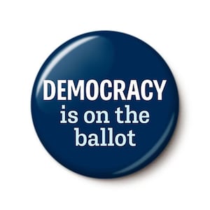 Democracy Is On The Ballot Pin Button | 2026 Midterm Election | Anti-Trump Vote Democrat Blue Wave | 1 Inch or 1.75 Inch Pinback Button