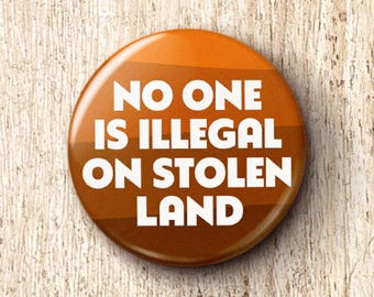 No One Is Illegal On Stolen Land Pin Button - Pro-Immigrant Anti-ICE Pinback Buttons