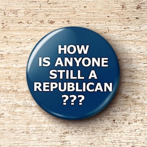 How Is Anyone Still A Republican Pin Button - Anti-Trump Anti-MAGA Pinback Buttons