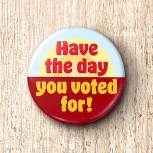 Have The Day You Voted For Pin Button - Anti-MAGA Told You So Karma Pinback Buttons