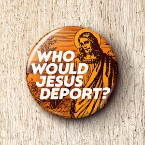 Who Would Jesus Deport Pin Button - Pro-Immigrant Anti-ICE Pinback Buttons