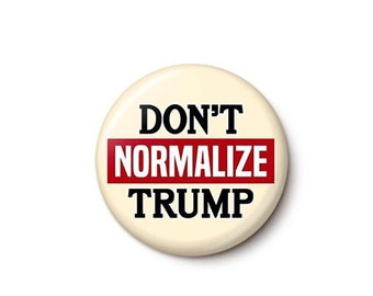 Don't Normalize Trump Button or Magnet - Anti-Trump Pin - Never Trump Anti-MAGA Button - One Inch or 1.75 Inch Pinback Button or Magnet