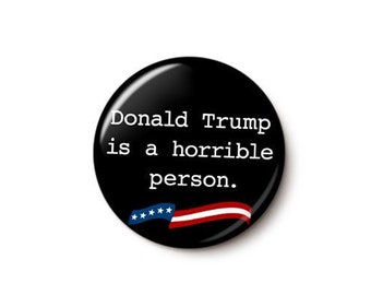 Donald Trump Is A Horrible Person Pin Button | Patriotic Anti-Trump Protest Pin | 1 Inch or 1.75 Inch Pinback Button
