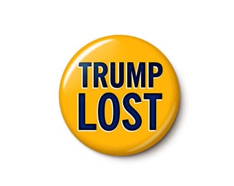 Trump Lost Button or Magnet - Anti-Trump Anti-GOP Election Pin - President Elect Biden Pin - 1 Inch or 1.75 Inch Pinback Button or Magnet