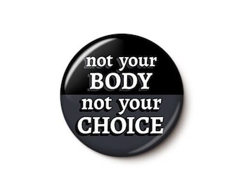 Not Your Body Not Your Choice Button or Magnet - Abortion Rights Pin - Pro-Choice Button - Feminist Pin - 1 or 1.75 Inch Pinback Button
