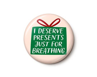 I Deserve Presents Just For Breathing Pin Button | Funny SLC Quote Pin | Housewives Christmas Button | 1 Inch or 1.75 Inch Pinback Button