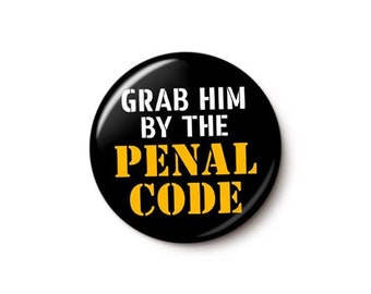 Grab Him By The Penal Code Pin Button | Anti-Trump Lock Him Up Pin | Trump For Prison 2024 | 1 Inch or 1.75 Inch Pinback Button