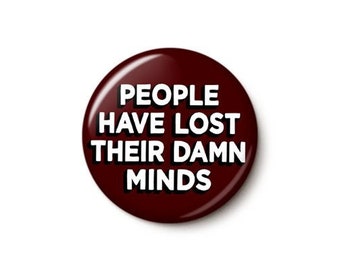 People Have Lost Their Damn Minds Pin Button | Crazy Politics Protest Pin | Social Justice Anti-MAGA | 1 Inch or 1.75 Inch Pinback Button