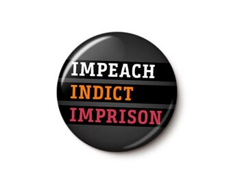 Impeach Indict Imprison Button or Magnet - Impeach Trump Pin - Investigate Trump Button - 1 Inch or 1.75 Inch Pinback Button or Magnet