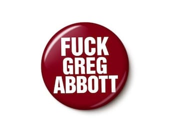 Fuck Greg Abbott Button or Magnet - Anti-Texas GOP Anti-NRA Anti-Republican Fuck Abbott Pin - 1 or 1.75 Inch Pinback Button or Magnet