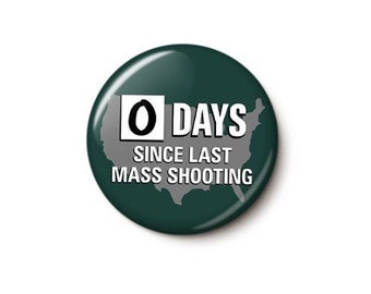 Zero Days Since Last Mass Shooting Button or Magnet - Gun Control Pin - Anti-Republican Anti-NRA Pin - 1 or 1.75 Inch Pinback Button Magnet