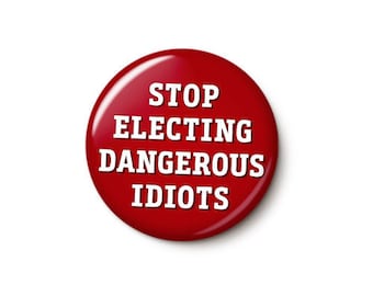 Stop Electing Dangerous Idiots Button or Magnet - Anti-Republican Pin - 2020 Election Pin - 1 Inch or 1.75 Inch Pinback Button or Magnet