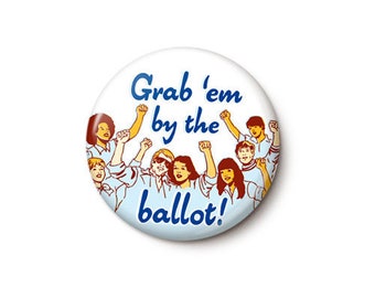 Grab 'Em By The Ballot Button or Magnet - 2020 Election Pin - Vote Them Out - Vote Trump Out - 1 Inch or 1.75 Inch Pinback Button or Magnet