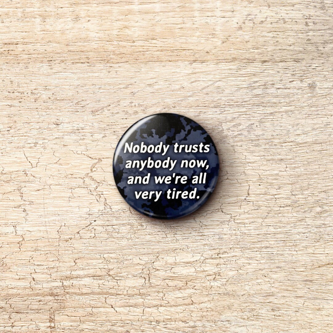 Nobody Trusts Anybody Now and We're All Very Tired Pin Button 1 Inch
