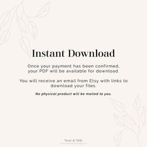 May include: Text on a white background that reads "Instant Download".  Once your payment has been confirmed, your PDF will be available for download. You will receive an email from Etsy with links to download your files. No physical product will be mailed to you.  Neat & Tidy www.neatandtidydesign.com