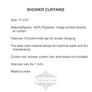 May include: Shower curtain made to order in 71 inches by 74 inches. The curtain is made of 100% polyester and features a button-hole top for easy hanging. The material is machine washable and dryable.