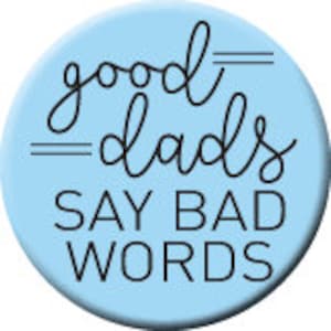 May include: A light blue round button with the text "good dads SAY BAD WORDS" in black script and sans-serif font. The button is a simple, bold statement.