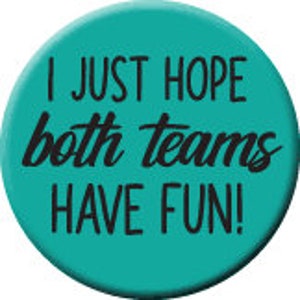 Puede incluir: Un botón azul turquesa con el texto "I JUST HOPE both teams HAVE FUN!" en negro.