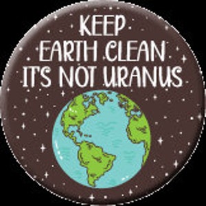 May include: A brown button with a white outline and the text "KEEP EARTH CLEAN IT'S NOT URANUS". A cartoon image of the Earth is in the center of the button.