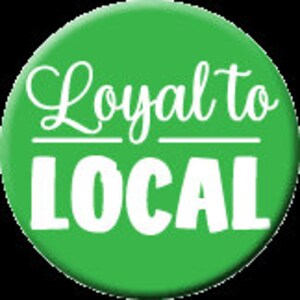 May include: Green button with white text that reads "Loyal to LOCAL" in a stylized font.